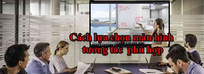 05-Tieu-Chi-Lua-Chon-Duoc-Man-Hinh-Tuong-Tac-Thong-Minh-Xin-So.jpg